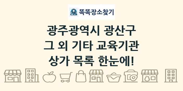 광주광역시 광산구 그 외 기타 교육기관 상가 목록 및 정보