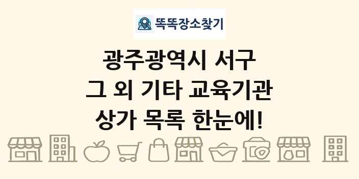 광주광역시 서구 그 외 기타 교육기관 상가 목록 및 정보