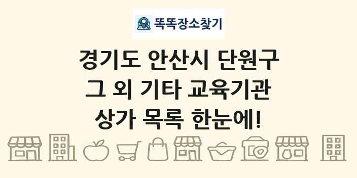 경기도 안산시 단원구 그 외 기타 교육기관 상가 목록 및 정보