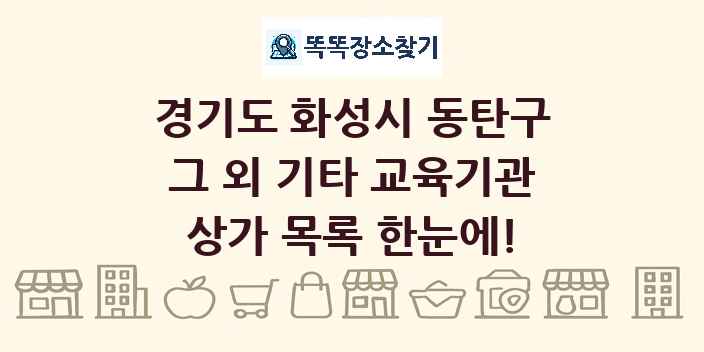 경기도 화성시 동탄구 그 외 기타 교육기관 상가 목록 및 정보