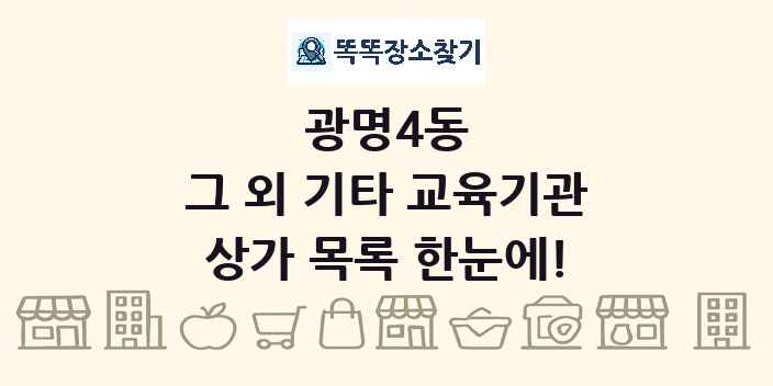광명4동 그 외 기타 교육기관 상가 목록 및 정보