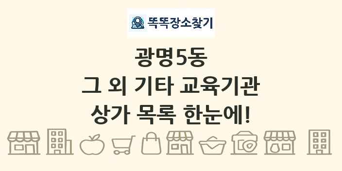 광명5동 그 외 기타 교육기관 상가 목록 및 정보