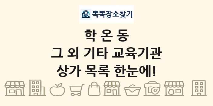 학온동 그 외 기타 교육기관 상가 목록 및 정보