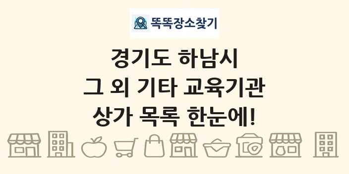 경기도 하남시 그 외 기타 교육기관 상가 목록 및 정보