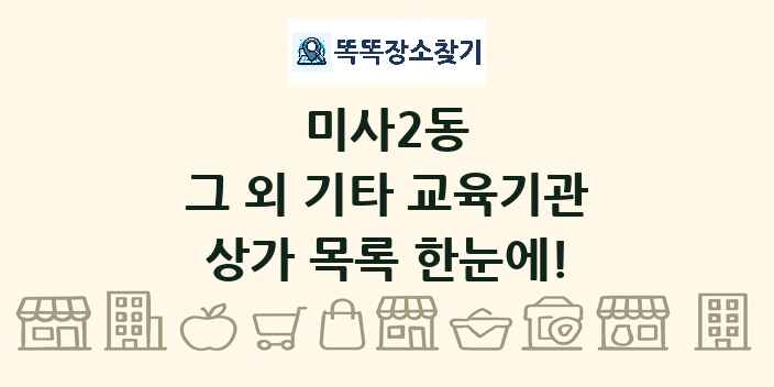 미사2동 그 외 기타 교육기관 상가 목록 및 정보