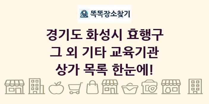 경기도 화성시 효행구 그 외 기타 교육기관 상가 목록 및 정보