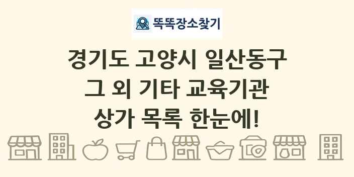 경기도 고양시 일산동구 그 외 기타 교육기관 상가 목록 및 정보