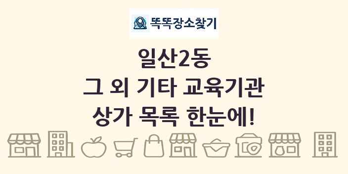일산2동 그 외 기타 교육기관 상가 목록 및 정보