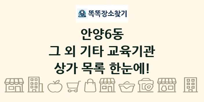 안양6동 그 외 기타 교육기관 상가 목록 및 정보