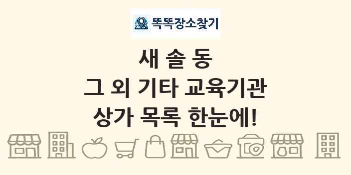 새솔동 그 외 기타 교육기관 상가 목록 및 정보