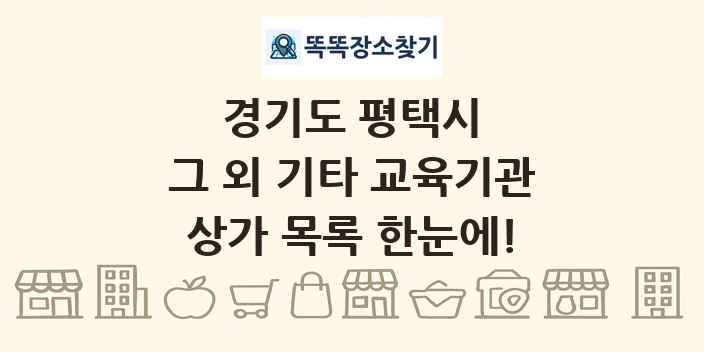경기도 평택시 그 외 기타 교육기관 상가 목록 및 정보