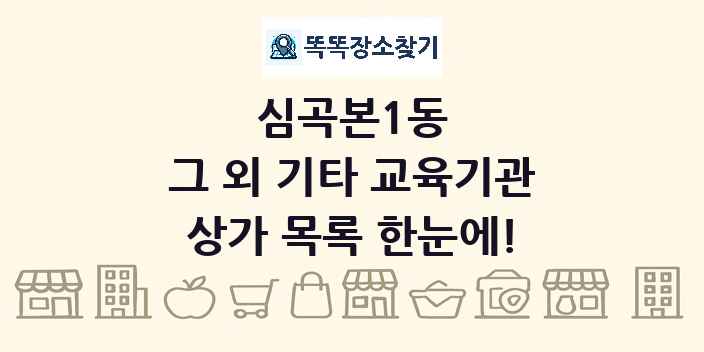 심곡본1동 그 외 기타 교육기관 상가 목록 및 정보