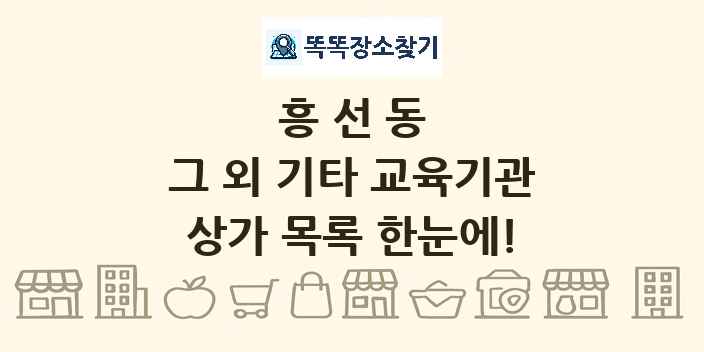흥선동 그 외 기타 교육기관 상가 목록 및 정보