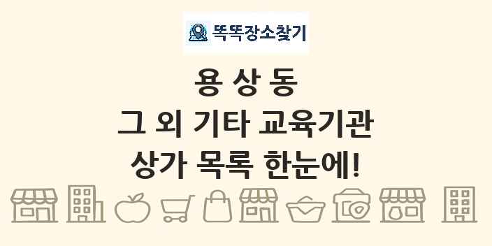 용상동 그 외 기타 교육기관 상가 목록 및 정보
