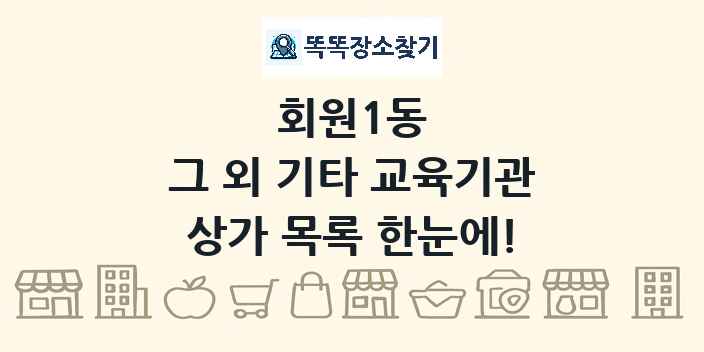 회원1동 그 외 기타 교육기관 상가 목록 및 정보