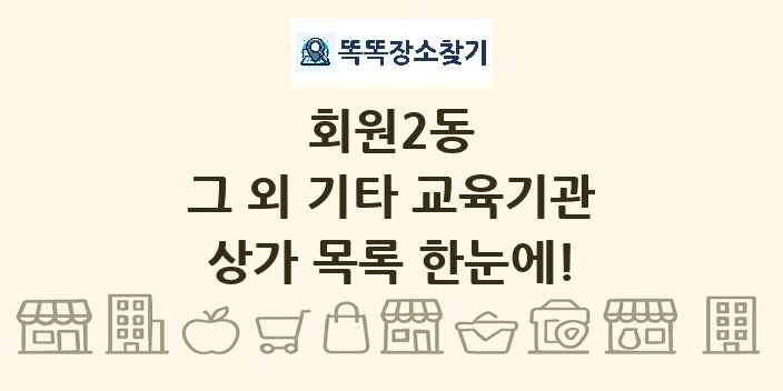 회원2동 그 외 기타 교육기관 상가 목록 및 정보