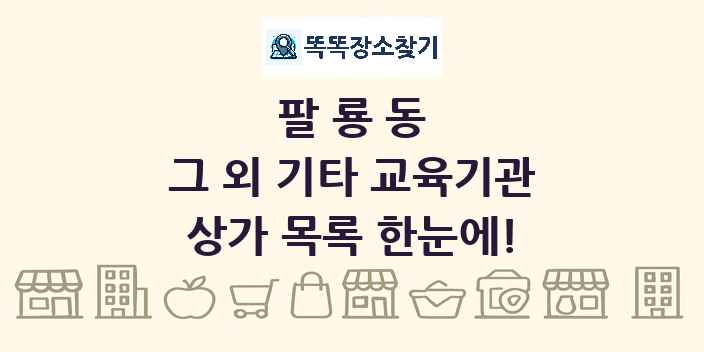 팔룡동 그 외 기타 교육기관 상가 목록 및 정보