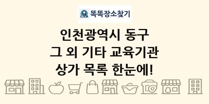 인천광역시 동구 그 외 기타 교육기관 상가 목록 및 정보