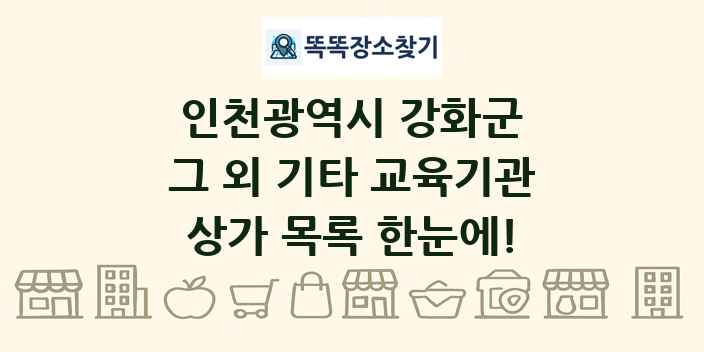 인천광역시 강화군 그 외 기타 교육기관 상가 목록 및 정보