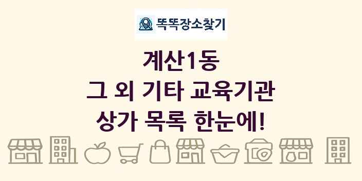 계산1동 그 외 기타 교육기관 상가 목록 및 정보