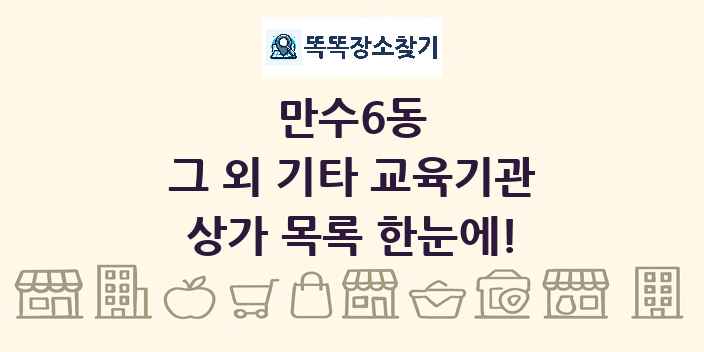 만수6동 그 외 기타 교육기관 상가 목록 및 정보
