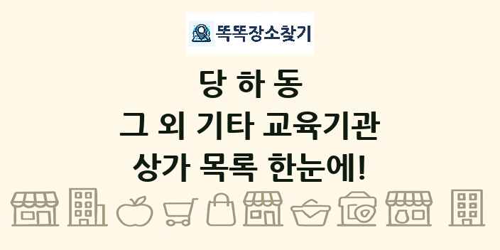 당하동 그 외 기타 교육기관 상가 목록 및 정보