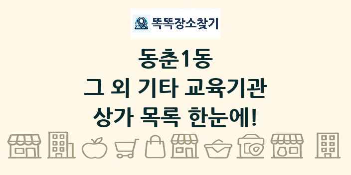동춘1동 그 외 기타 교육기관 상가 목록 및 정보