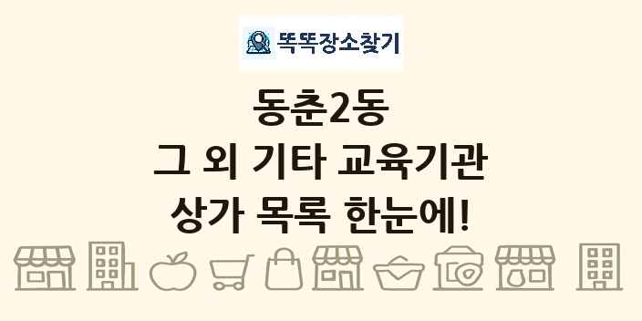동춘2동 그 외 기타 교육기관 상가 목록 및 정보