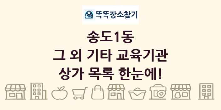 송도1동 그 외 기타 교육기관 상가 목록 및 정보