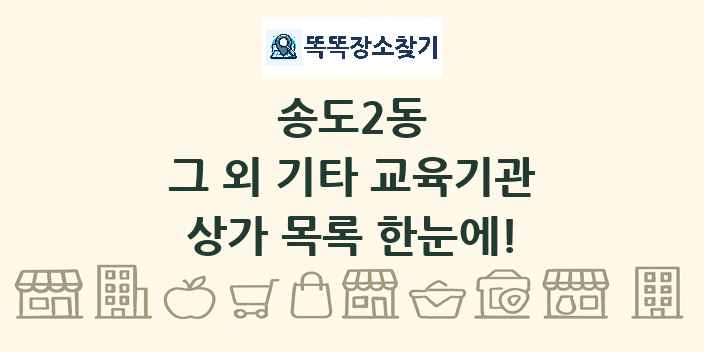 송도2동 그 외 기타 교육기관 상가 목록 및 정보