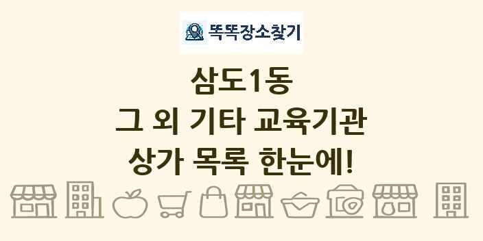 삼도1동 그 외 기타 교육기관 상가 목록 및 정보