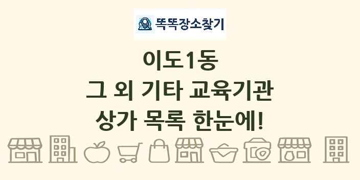 이도1동 그 외 기타 교육기관 상가 목록 및 정보