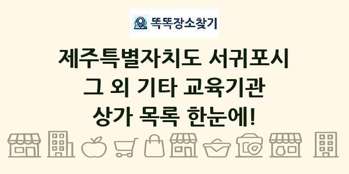 제주특별자치도 서귀포시 그 외 기타 교육기관 상가 목록 및 정보