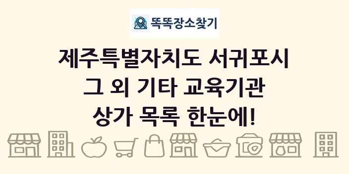 제주특별자치도 서귀포시 그 외 기타 교육기관 상가 목록 및 정보