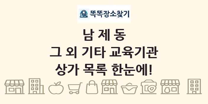 남제동 그 외 기타 교육기관 상가 목록 및 정보