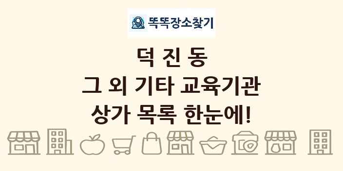 덕진동 그 외 기타 교육기관 상가 목록 및 정보