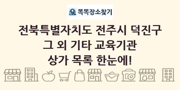 전북특별자치도 전주시 덕진구 그 외 기타 교육기관 상가 목록 및 정보