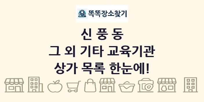 신풍동 그 외 기타 교육기관 상가 목록 및 정보
