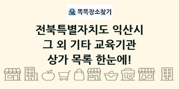 전북특별자치도 익산시 그 외 기타 교육기관 상가 목록 및 정보