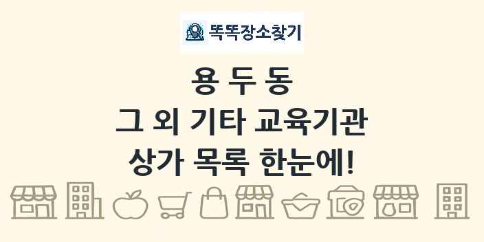 용두동 그 외 기타 교육기관 상가 목록 및 정보