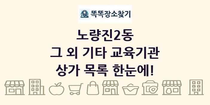 노량진2동 그 외 기타 교육기관 상가 목록 및 정보