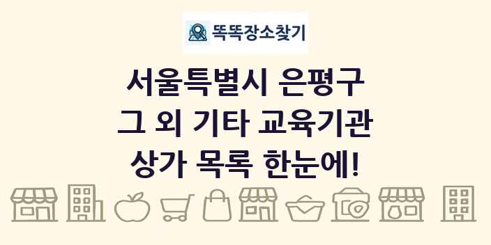 서울특별시 은평구 그 외 기타 교육기관 상가 목록 및 정보