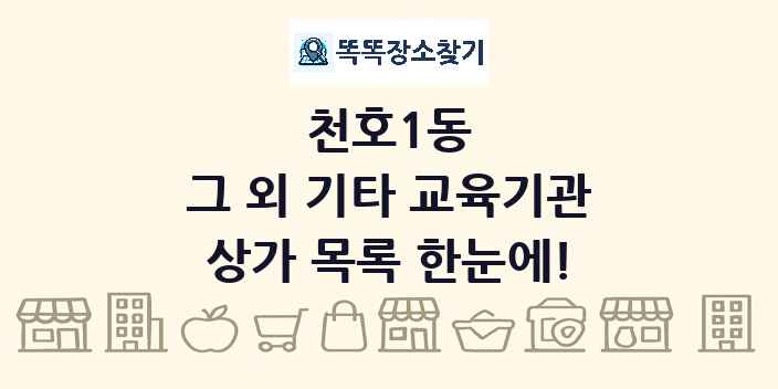 천호1동 그 외 기타 교육기관 상가 목록 및 정보