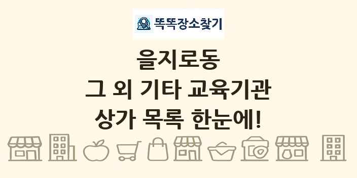 을지로동 그 외 기타 교육기관 상가 목록 및 정보