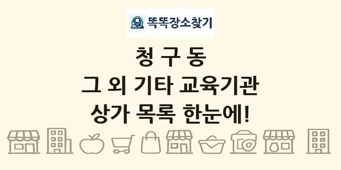 청구동 그 외 기타 교육기관 상가 목록 및 정보