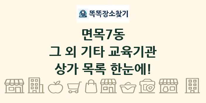 면목7동 그 외 기타 교육기관 상가 목록 및 정보