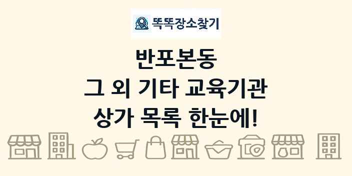 반포본동 그 외 기타 교육기관 상가 목록 및 정보