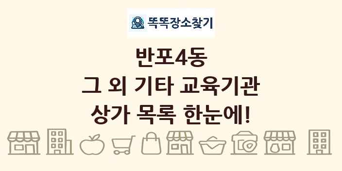 반포4동 그 외 기타 교육기관 상가 목록 및 정보