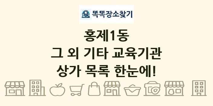 홍제1동 그 외 기타 교육기관 상가 목록 및 정보