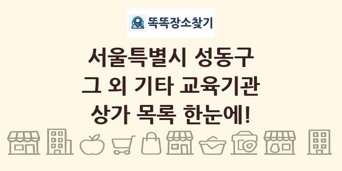 서울특별시 성동구 그 외 기타 교육기관 상가 목록 및 정보